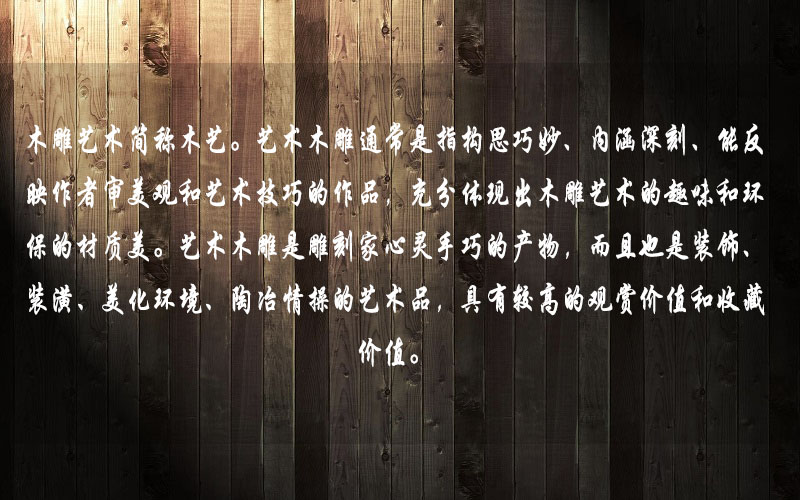 藝術(shù)木雕是雕刻家心靈手巧的產(chǎn)物，而且也是裝飾、裝潢、美化環(huán)境、陶冶情操的藝術(shù)品，具有較高的觀賞價(jià)值和收藏價(jià)值。